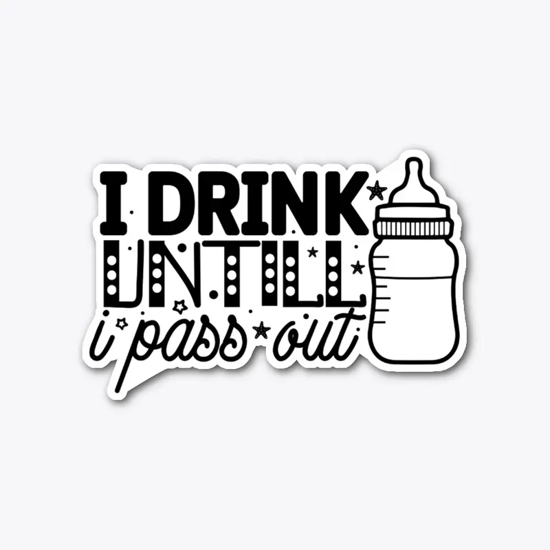 I drink untill I pass out design